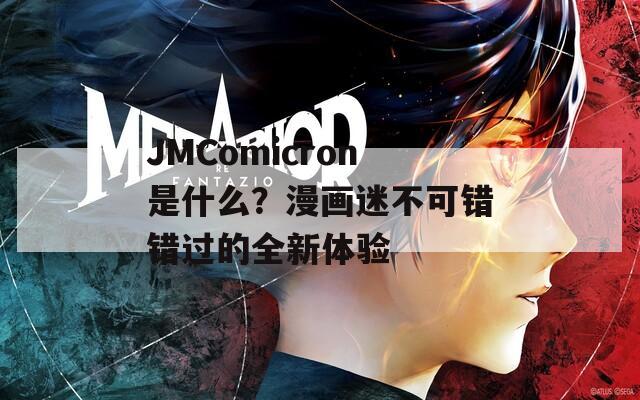 JMComicron是什么？漫画迷不可错错过的全新体验