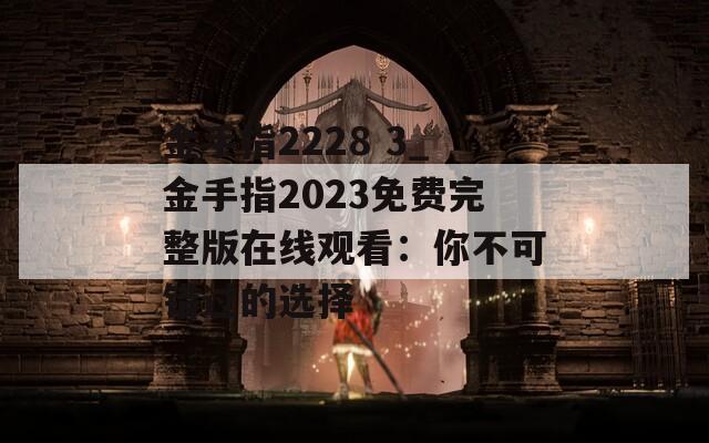 金手指2228 3_金手指2023免费完整版在线观看：你不可错过的选择