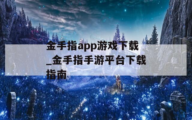 金手指app游戏下载_金手指手游平台下载指南