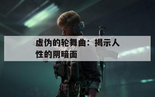 虚伪的轮舞曲：揭示人性的阴暗面