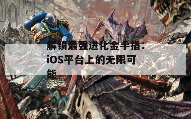 解锁最强进化金手指：iOS平台上的无限可能