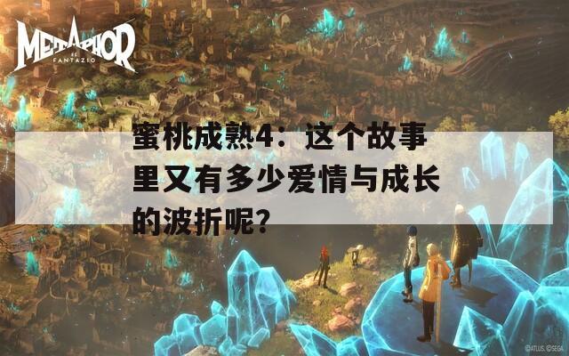 蜜桃成熟4：这个故事里又有多少爱情与成长的波折呢？