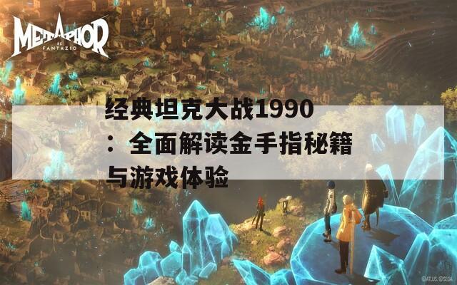 经典坦克大战1990：全面解读金手指秘籍与游戏体验