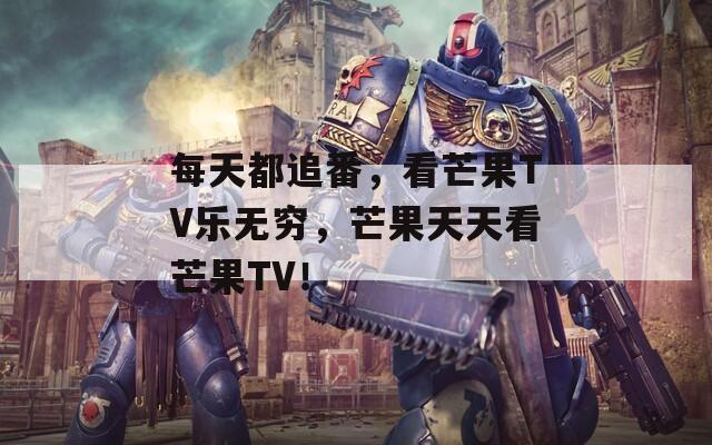 每天都追番，看芒果TV乐无穷，芒果天天看芒果TV！