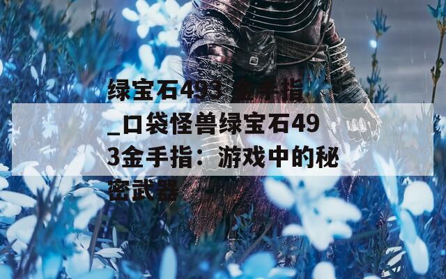 绿宝石493 金手指_口袋怪兽绿宝石493金手指：游戏中的秘密武器