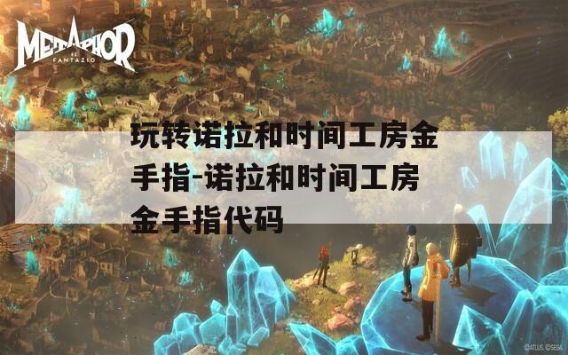 玩转诺拉和时间工房金手指-诺拉和时间工房金手指代码