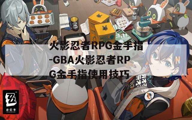 火影忍者RPG金手指-GBA火影忍者RPG金手指使用技巧