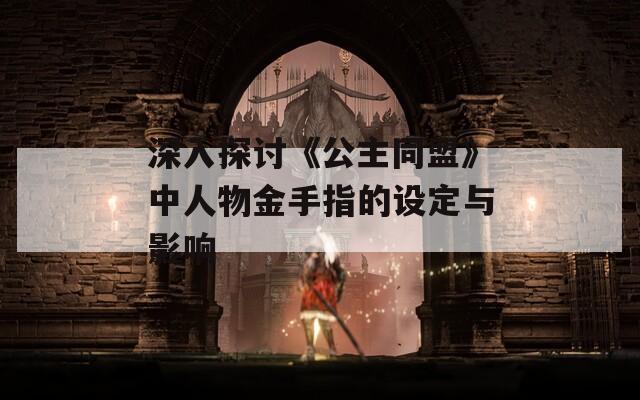 深入探讨《公主同盟》中人物金手指的设定与影响