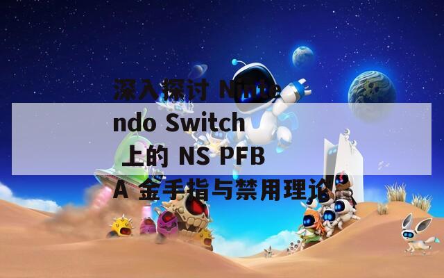 深入探讨 Nintendo Switch 上的 NS PFBA 金手指与禁用理论