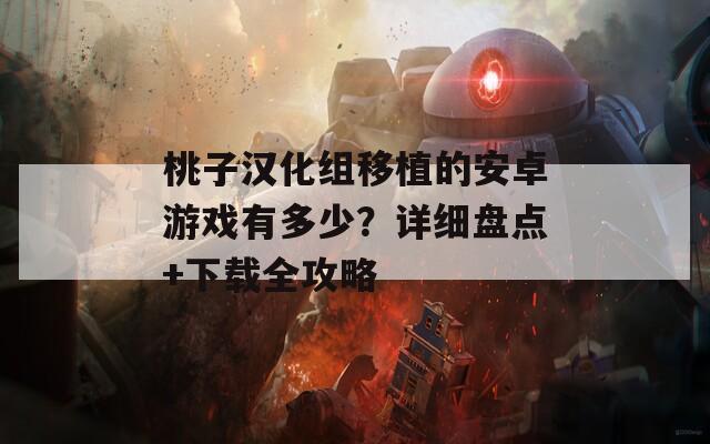 桃子汉化组移植的安卓游戏有多少？详细盘点+下载全攻略