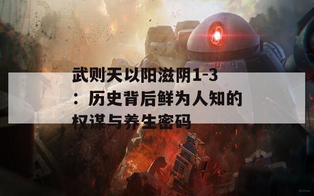 武则天以阳滋阴1-3：历史背后鲜为人知的权谋与养生密码