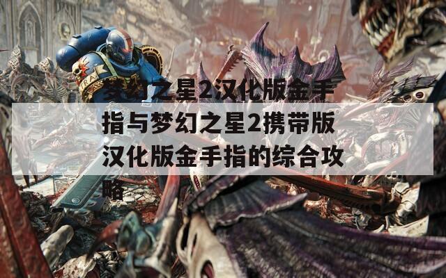 梦幻之星2汉化版金手指与梦幻之星2携带版汉化版金手指的综合攻略