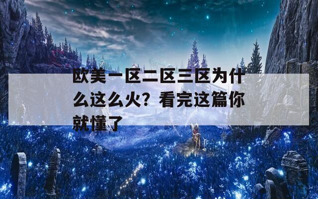 欧美一区二区三区为什么这么火？看完这篇你就懂了