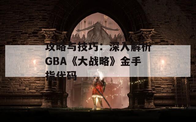 攻略与技巧：深入解析GBA《大战略》金手指代码