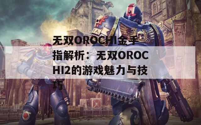 无双OROCHI金手指解析：无双OROCHI2的游戏魅力与技巧