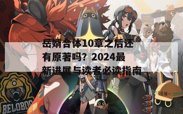 岳婿合体10章之后还有原著吗？2024最新进展与读者必读指南