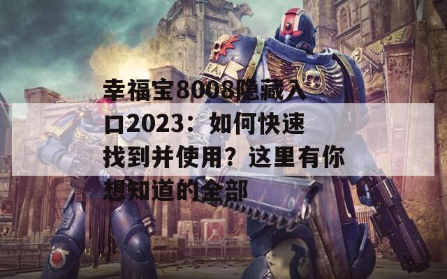 幸福宝8008隐藏入口2023：如何快速找到并使用？这里有你想知道的全部