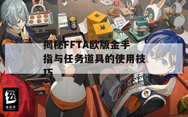 揭秘FFTA欧版金手指与任务道具的使用技巧