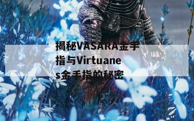 揭秘VASARA金手指与Virtuanes金手指的秘密