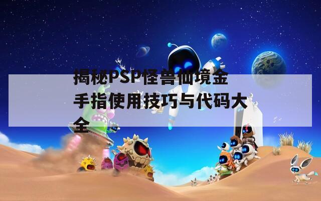 揭秘PSP怪兽仙境金手指使用技巧与代码大全