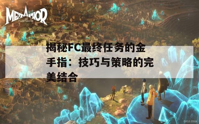 揭秘FC最终任务的金手指：技巧与策略的完美结合