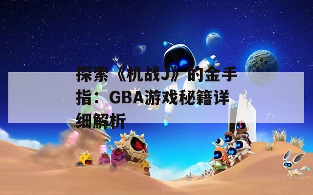 探索《机战J》的金手指：GBA游戏秘籍详细解析