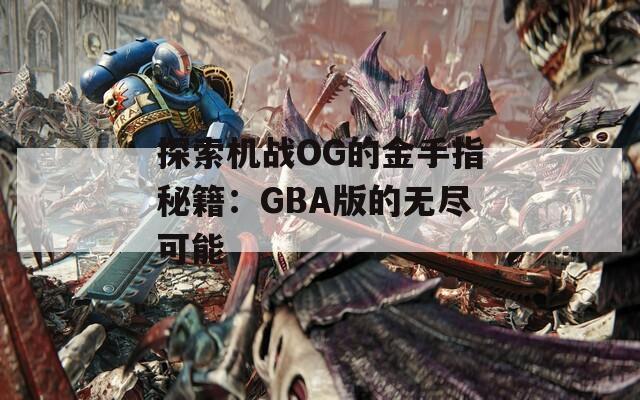 探索机战OG的金手指秘籍：GBA版的无尽可能