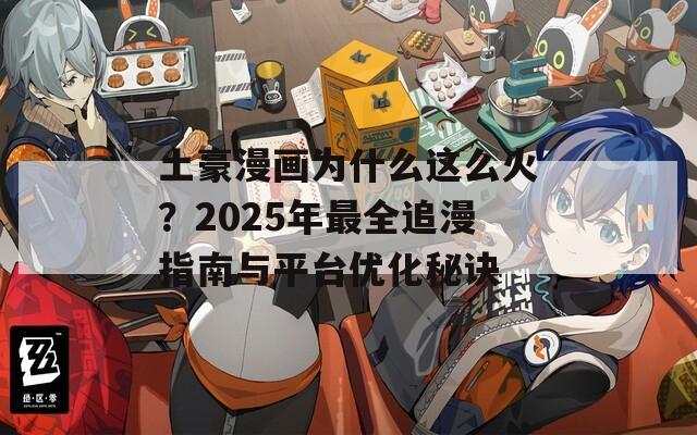 土豪漫画为什么这么火？2025年最全追漫指南与平台优化秘诀