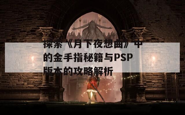 探索《月下夜想曲》中的金手指秘籍与PSP版本的攻略解析