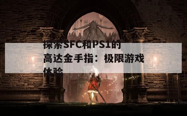 探索SFC和PS1的高达金手指：极限游戏体验