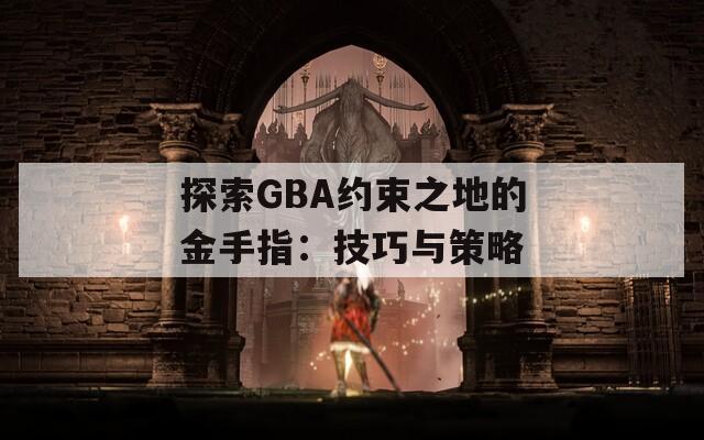 探索GBA约束之地的金手指：技巧与策略