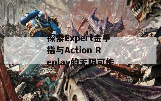 探索Expert金手指与Action Replay的无限可能