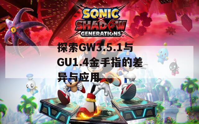 探索GW3.5.1与GU1.4金手指的差异与应用