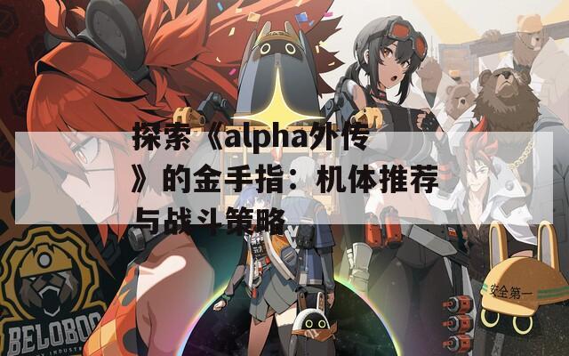 探索《alpha外传》的金手指：机体推荐与战斗策略