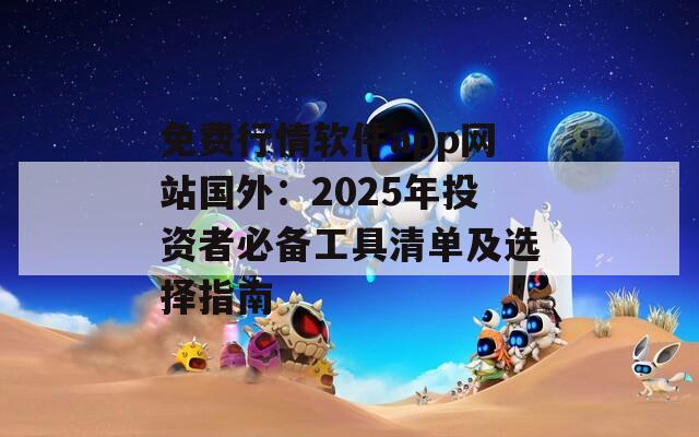 免费行情软件app网站国外：2025年投资者必备工具清单及选择指南