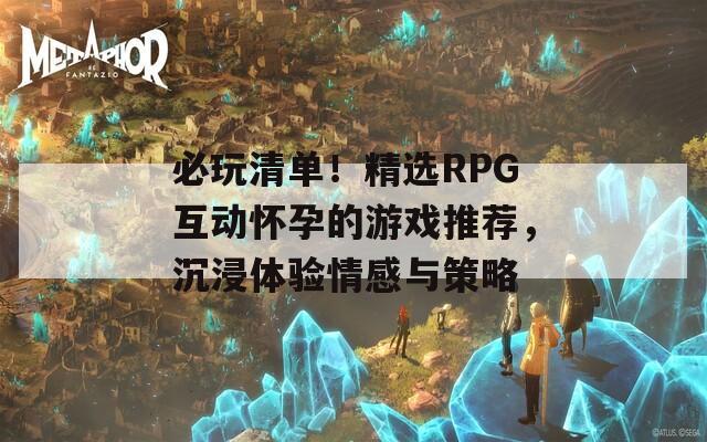 必玩清单！精选RPG互动怀孕的游戏推荐，沉浸体验情感与策略