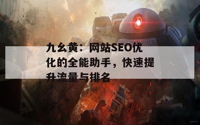 九幺黄：网站SEO优化的全能助手，快速提升流量与排名