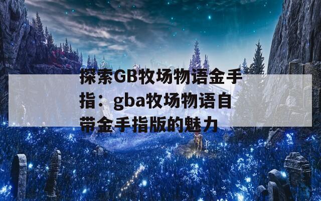 探索GB牧场物语金手指：gba牧场物语自带金手指版的魅力