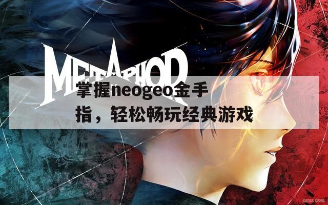 掌握neogeo金手指，轻松畅玩经典游戏