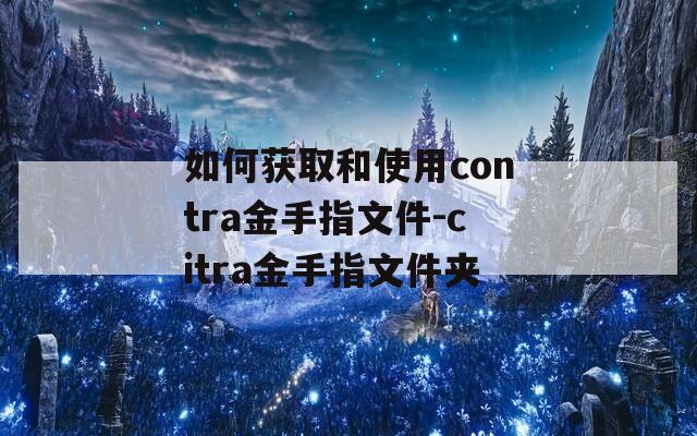 如何获取和使用contra金手指文件-citra金手指文件夹