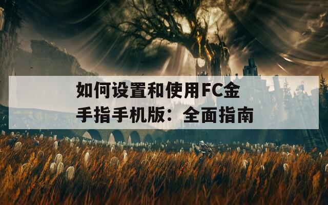 如何设置和使用FC金手指手机版：全面指南