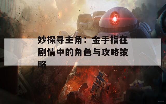 妙探寻主角：金手指在剧情中的角色与攻略策略