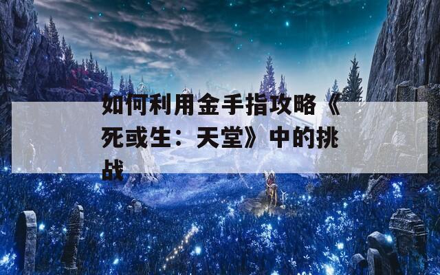 如何利用金手指攻略《死或生：天堂》中的挑战