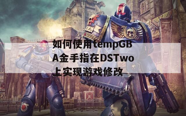 如何使用tempGBA金手指在DSTwo上实现游戏修改