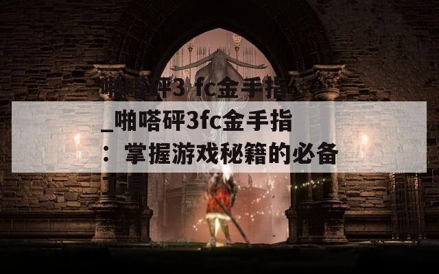 啪嗒砰3 fc金手指_啪嗒砰3fc金手指：掌握游戏秘籍的必备工具