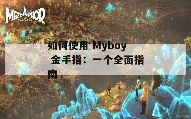 如何使用 Myboy 金手指：一个全面指南