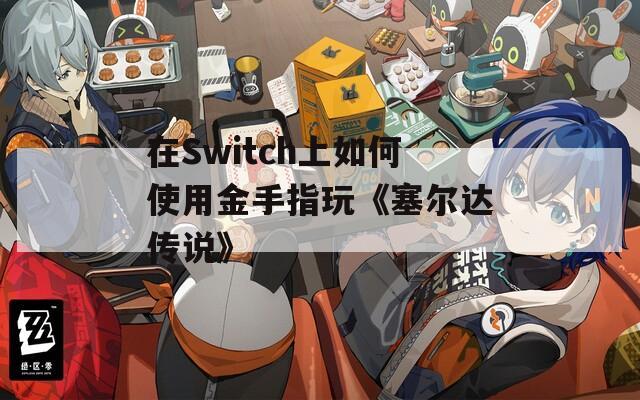 在Switch上如何使用金手指玩《塞尔达传说》