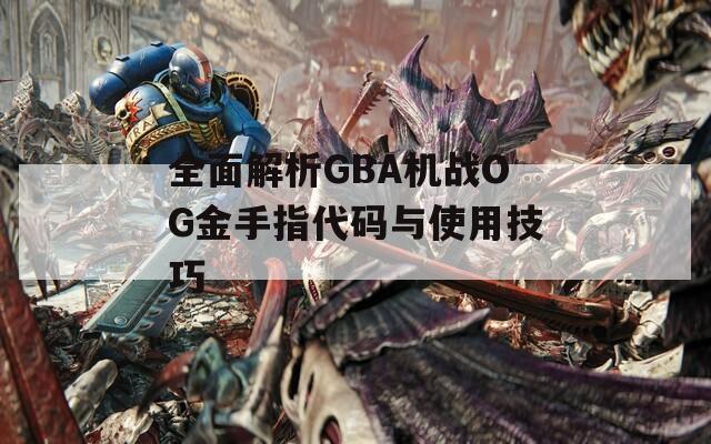 全面解析GBA机战OG金手指代码与使用技巧