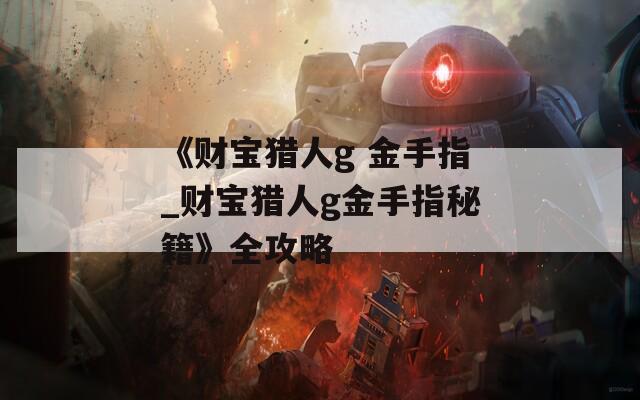 《财宝猎人g 金手指_财宝猎人g金手指秘籍》全攻略