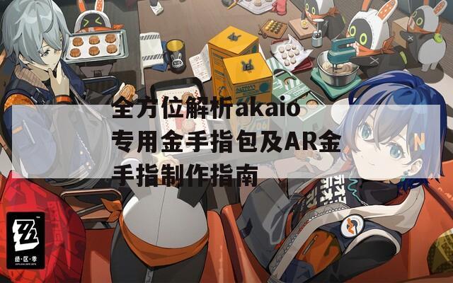 全方位解析akaio专用金手指包及AR金手指制作指南